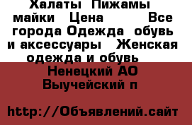 Халаты. Пижамы .майки › Цена ­ 700 - Все города Одежда, обувь и аксессуары » Женская одежда и обувь   . Ненецкий АО,Выучейский п.